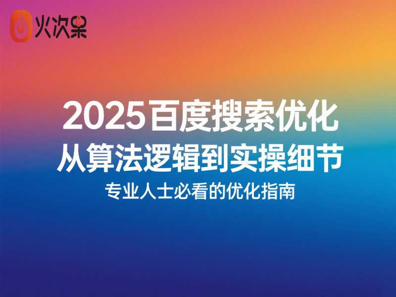 2025百度搜索优化：从算法逻辑到实操细节，专业人士必看的优化指南-火次果