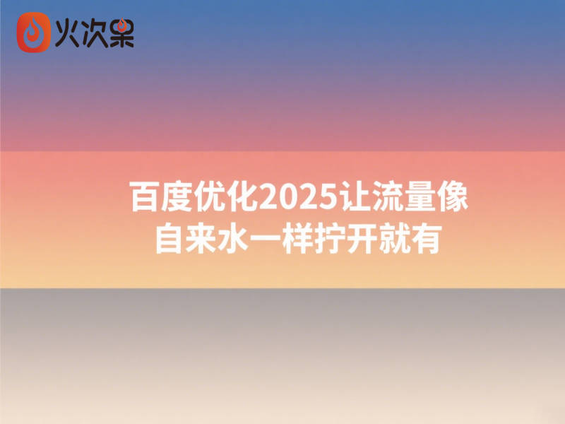 百度优化2025让流量像自来水一样拧开就有-火次果