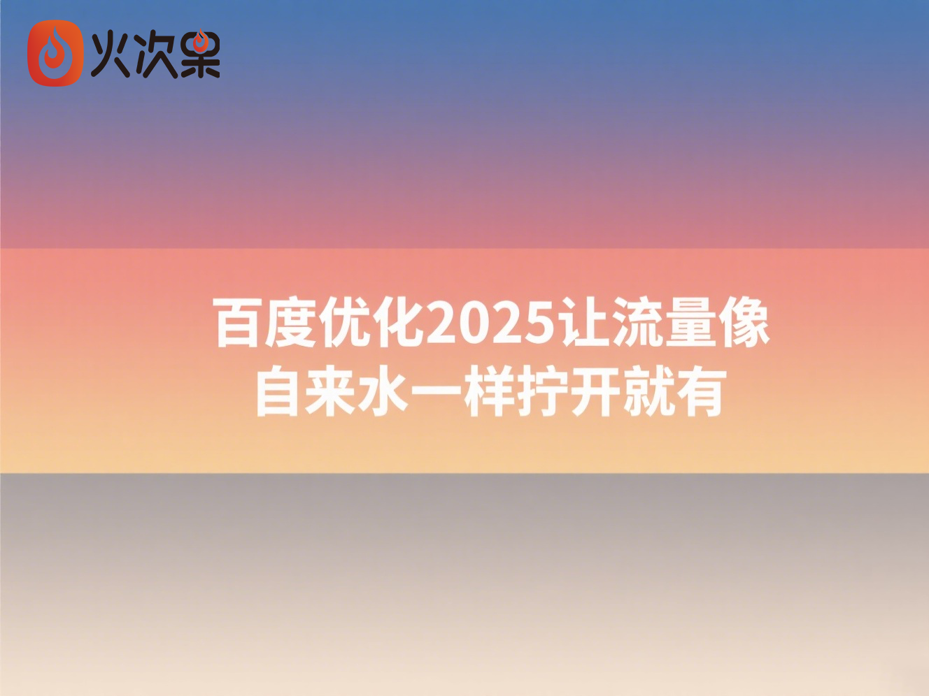 百度优化2025让流量像自来水一样拧开就有-火次果