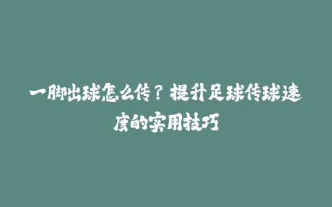 一脚出球怎么传？提升足球传球速度的实用技巧-火次果