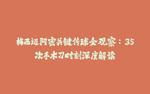 梅西迈阿密关键传球全观察：35次手术刀时刻深度解读-火次果