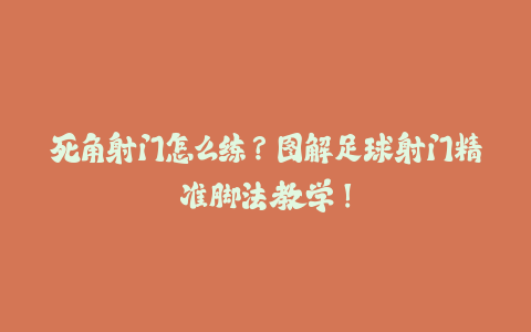 死角射门怎么练？图解足球射门精准脚法教学！-火次果