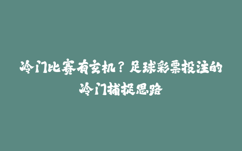 冷门比赛有玄机?足球彩票投注的冷门捕捉思路