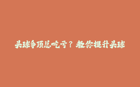 头球争顶总吃亏？教你提升头球力量的3个训练方法！-火次果