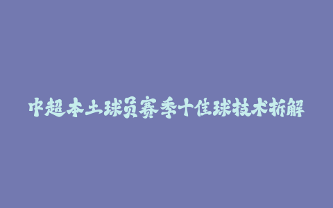 中超本土球员赛季十佳球技术拆解