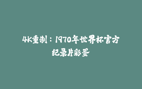4K重制:1970年世界杯官方纪录片彩蛋