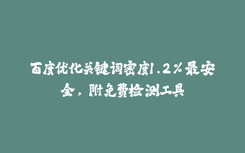 百度优化关键词密度1.2%最安全，附免费检测工具-火次果