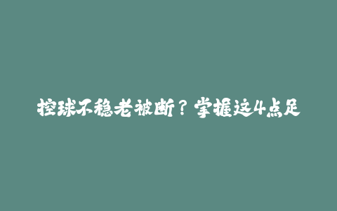 控球不稳老被断？掌握这4点足球控球秘诀很重要！-火次果