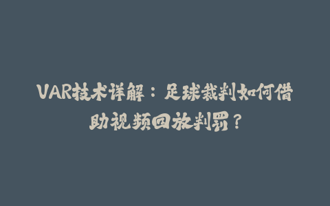 VAR技术详解：足球裁判如何借助视频回放判罚？-火次果