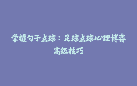 掌握勺子点球：足球点球心理博弈高级技巧-火次果