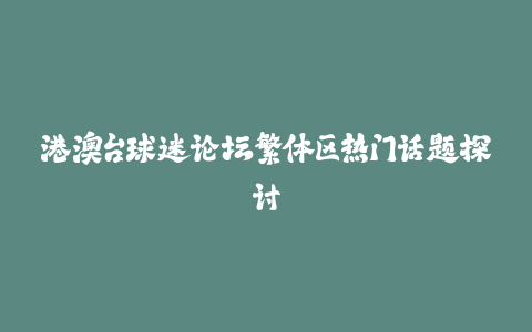 港澳台球迷论坛繁体区热门话题探讨-火次果