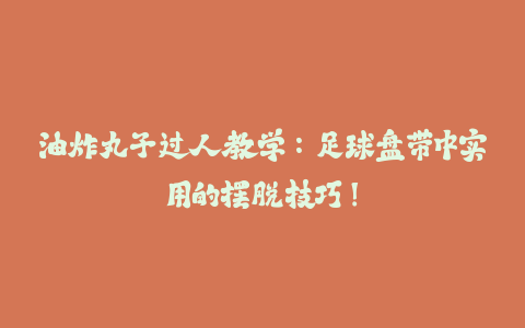 油炸丸子过人教学:足球盘带中实用的摆脱技巧!