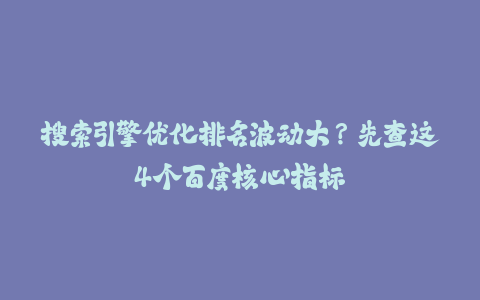 搜索引擎优化排名波动大?先查这4个百度核心指标