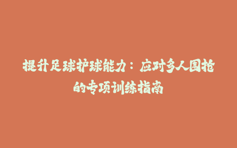 提升足球护球能力:应对多人围抢的专项训练指南