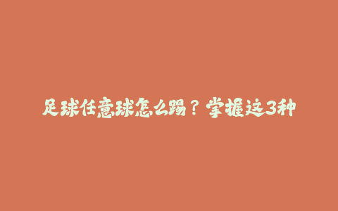足球任意球怎么踢？掌握这3种脚法轻松破门！-火次果