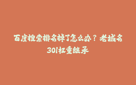 百度搜索排名掉了怎么办？老域名301权重继承-火次果