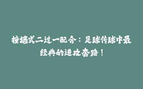 撞墙式二过一配合：足球传球中最经典的进攻套路！-火次果