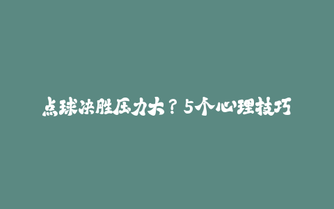 点球决胜压力大?5个心理技巧助你稳稳罚进点球!