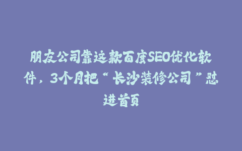 朋友公司靠这款百度SEO优化软件，3个月把“长沙装修公司”怼进首页-火次果