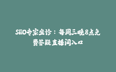 SEO专家坐诊：每周三晚8点免费答疑直播间入口-火次果