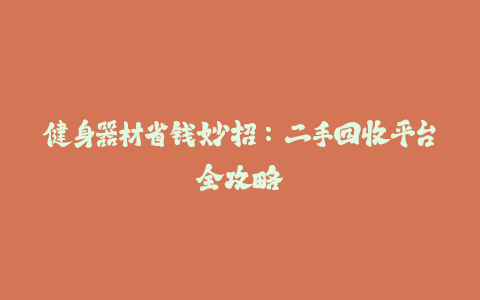 健身器材省钱妙招：二手回收平台全攻略-火次果