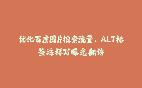 优化百度图片搜索流量，ALT标签这样写曝光翻倍-火次果