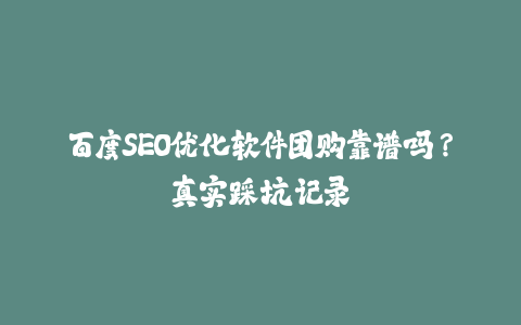 百度SEO优化软件团购靠谱吗？真实踩坑记录-火次果