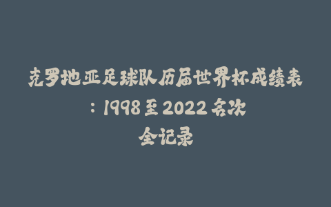 克罗地亚足球队历届世界杯成绩表：1998 至 2022 名次全记录-火次果