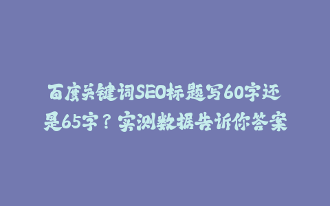 百度关键词SEO标题写60字还是65字？实测数据告诉你答案-火次果