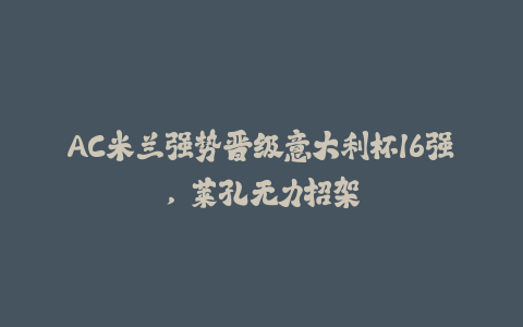 AC米兰强势晋级意大利杯16强，莱孔无力招架-火次果