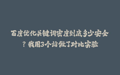 百度优化关键词密度到底多少安全？我用3个站做了对比实验-火次果