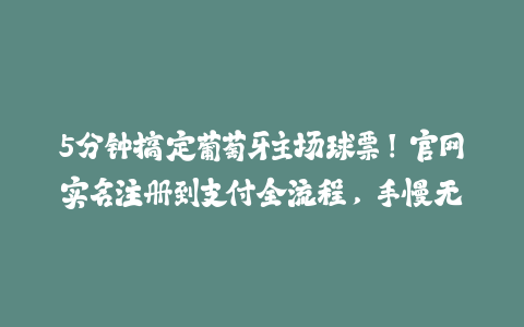 5分钟搞定葡萄牙主场球票！官网实名注册到支付全流程，手慢无-火次果
