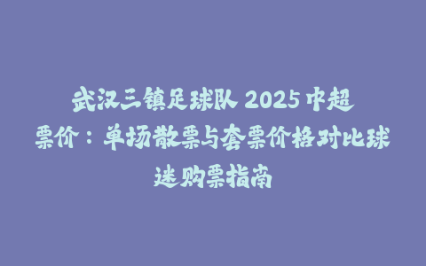 武汉三镇足球队 2025 中超票价：单场散票与套票价格对比球迷购票指南-火次果