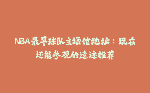NBA最早球队主场馆地址：现在还能参观的遗迹推荐-火次果