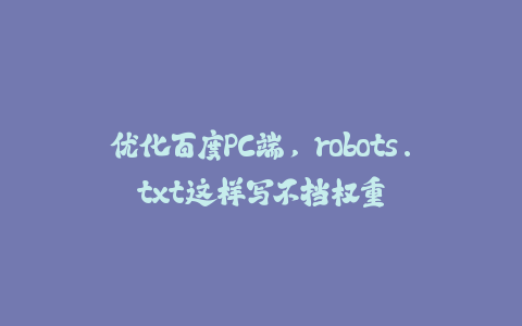 优化百度PC端，robots.txt这样写不挡权重-火次果