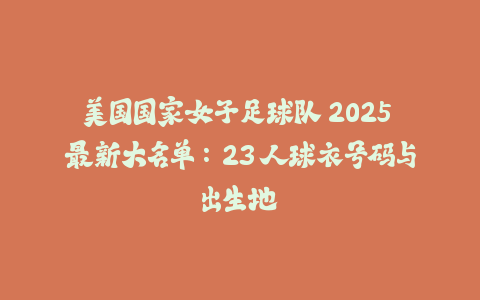 美国国家女子足球队 2025 最新大名单：23 人球衣号码与出生地-火次果