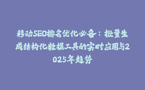 移动SEO排名优化必备：批量生成结构化数据工具的实时应用与2025年趋势-火次果