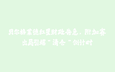 贝尔格莱德红星财政告急，附加赛出局引爆“清仓”倒计时-火次果