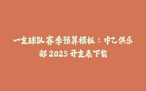 一支球队赛季预算模板：中乙俱乐部 2025 开支表下载-火次果