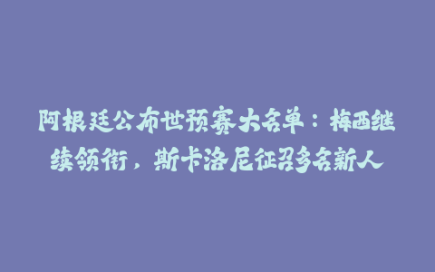 阿根廷公布世预赛大名单：梅西继续领衔，斯卡洛尼征召多名新人-火次果