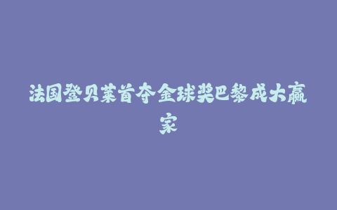 法国登贝莱首夺金球奖巴黎成大赢家-火次果