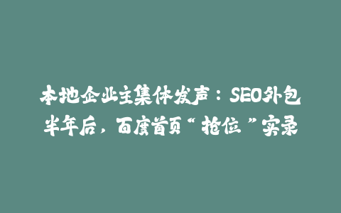 本地企业主集体发声：SEO外包半年后，百度首页“抢位”实录-火次果