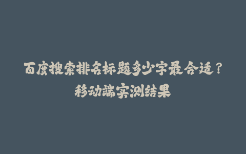 百度搜索排名标题多少字最合适？移动端实测结果-火次果